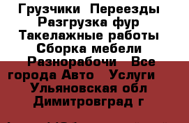 Грузчики. Переезды. Разгрузка фур. Такелажные работы. Сборка мебели. Разнорабочи - Все города Авто » Услуги   . Ульяновская обл.,Димитровград г.